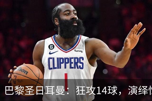 巴黎圣日耳曼：狂攻14球，演绎惊险欧冠马戏团！