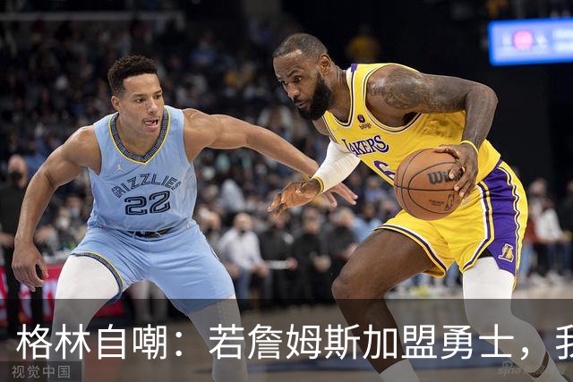 格林自嘲：若詹姆斯加盟勇士，我将转型底角射手，成历史最强PJ·塔克